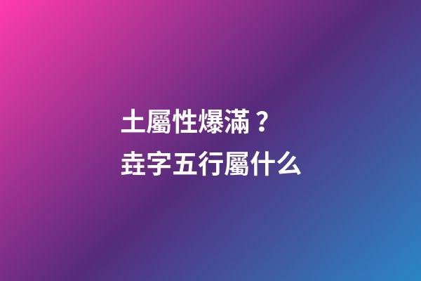 土屬性爆滿？垚字五行屬什么